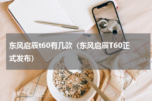 东风启辰t60有几款（东风启辰T60正式发布）