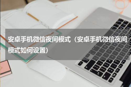 安卓手机微信夜间模式（安卓手机微信夜间模式如何设置）