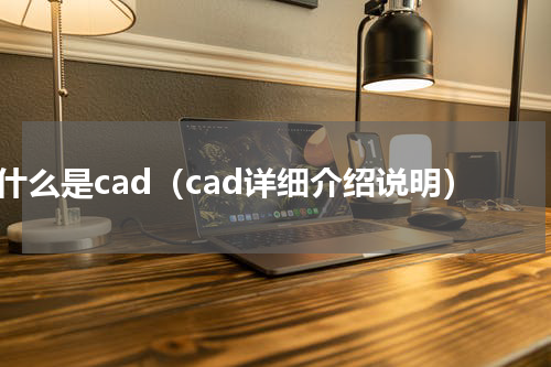 什么是cad（cad详细介绍说明）