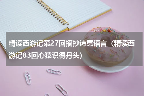 精读西游记第27回摘抄诗意语言（精读西游记83回心猿识得丹头）