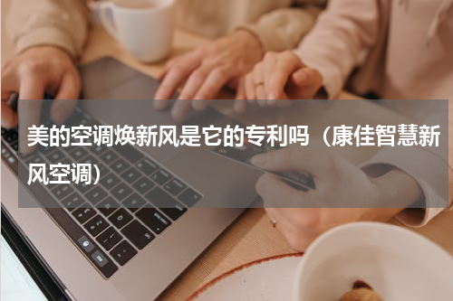 美的空调焕新风是它的专利吗（康佳智慧新风空调）