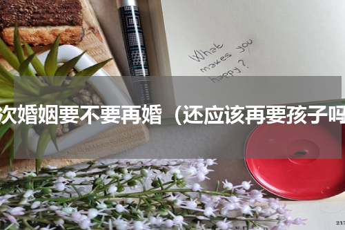 二次婚姻要不要再婚（还应该再要孩子吗）