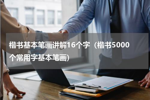 楷书基本笔画讲解16个字（楷书5000个常用字基本笔画）