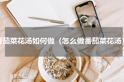 番茄菜花汤如何做（怎么做番茄菜花汤）