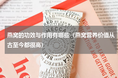 燕窝的功效与作用有哪些（燕窝营养价值从古至今都很高）