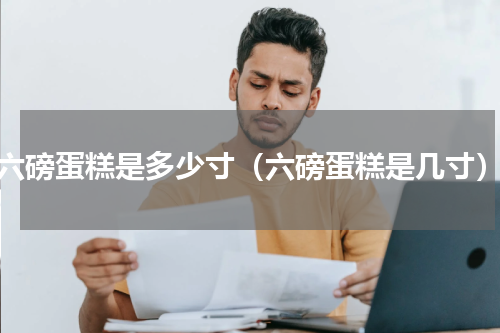 六磅蛋糕是多少寸（六磅蛋糕是几寸）