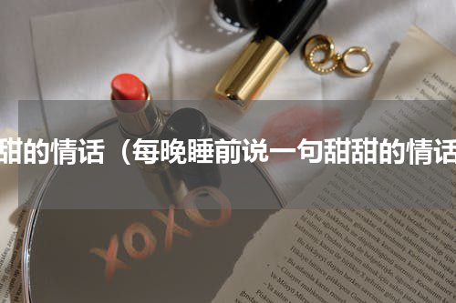 甜甜的情话（每晚睡前说一句甜甜的情话）