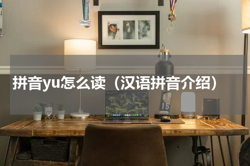 拼音yu怎么读（汉语拼音介绍）