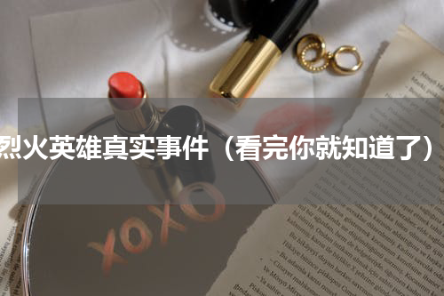 烈火英雄真实事件（看完你就知道了）