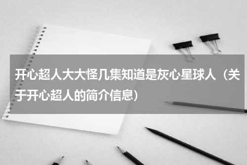 开心超人大大怪几集知道是灰心星球人（关于开心超人的简介信息）