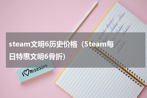 steam文明6历史价格（Steam每日特惠文明6骨折）