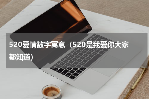 520爱情数字寓意（520是我爱你大家都知道）