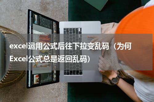 excel运用公式后往下拉变乱码（为何Excel公式总是返回乱码）
