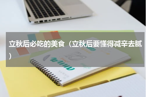 立秋后必吃的美食（立秋后要懂得减辛去腻）