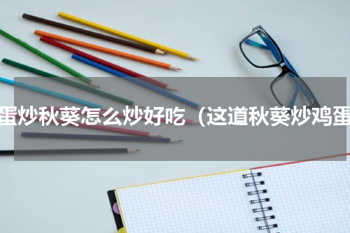 鸡蛋炒秋葵怎么炒好吃（这道秋葵炒鸡蛋）