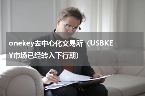 onekey去中心化交易所（USBKEY市场已经转入下行期）