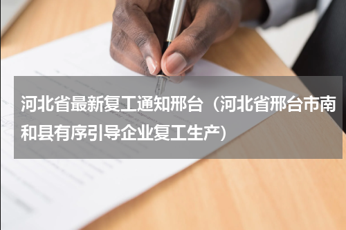 河北省最新复工通知邢台（河北省邢台市南和县有序引导企业复工生产）