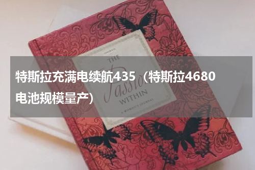 特斯拉充满电续航435（特斯拉4680电池规模量产）
