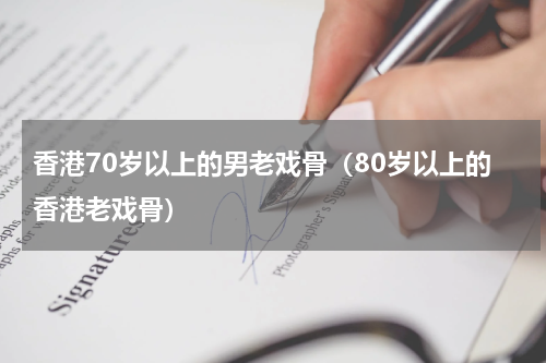 香港70岁以上的男老戏骨（80岁以上的香港老戏骨）