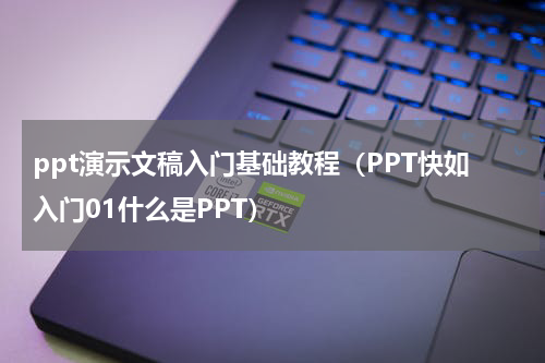 ppt演示文稿入门基础教程（PPT快如入门01什么是PPT）