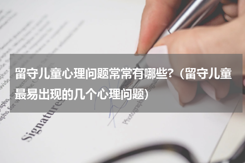 留守儿童心理问题常常有哪些?（留守儿童最易出现的几个心理问题）