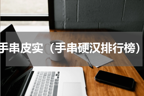 手串皮实（手串硬汉排行榜）