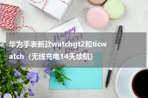 华为手表新款watchgt2和ticwatch（无线充电14天续航）