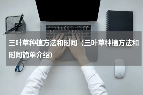 三叶草种植方法和时间（三叶草种植方法和时间简单介绍）