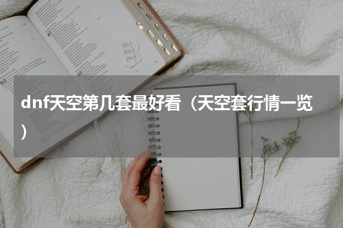 dnf天空第几套最好看（天空套行情一览）