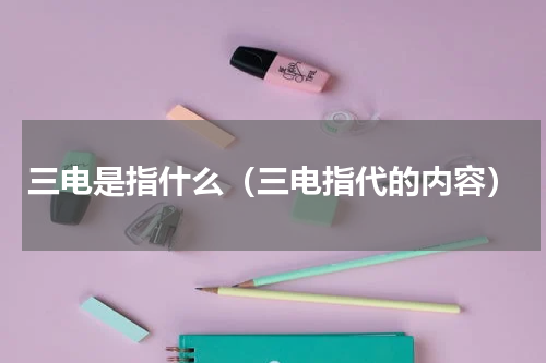 三电是指什么（三电指代的内容）