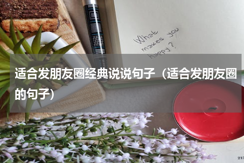 适合发朋友圈经典说说句子（适合发朋友圈的句子）