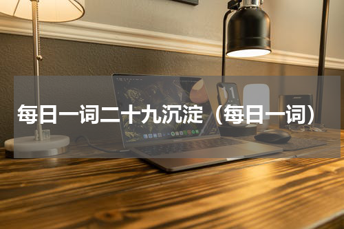 每日一词二十九沉淀（每日一词）