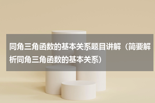 同角三角函数的基本关系题目讲解（简要解析同角三角函数的基本关系）