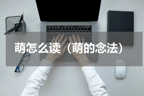 萌怎么读（萌的念法）