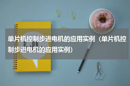 单片机控制步进电机的应用实例（单片机控制步进电机的应用实例）