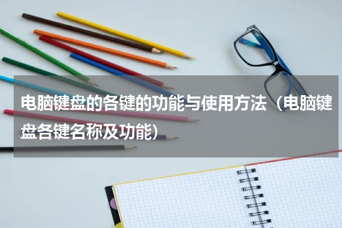 电脑键盘的各键的功能与使用方法（电脑键盘各键名称及功能）