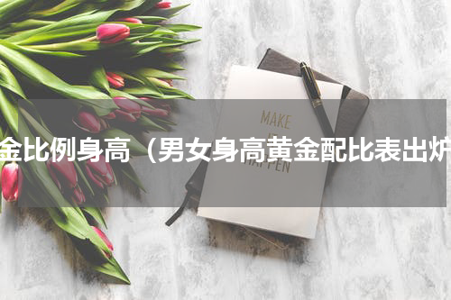 黄金比例身高（男女身高黄金配比表出炉）