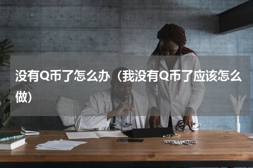 没有Q币了怎么办（我没有Q币了应该怎么做）
