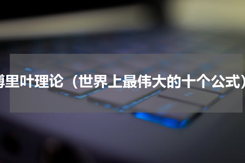 傅里叶理论（世界上最伟大的十个公式）