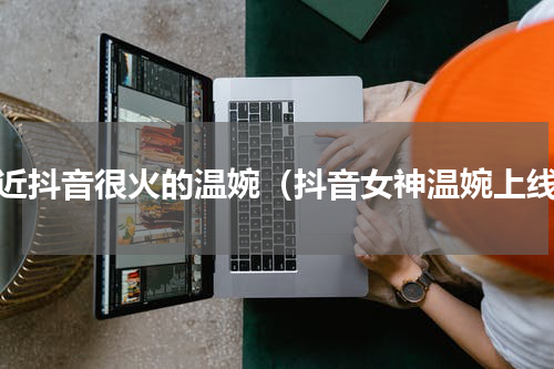 最近抖音很火的温婉（抖音女神温婉上线）