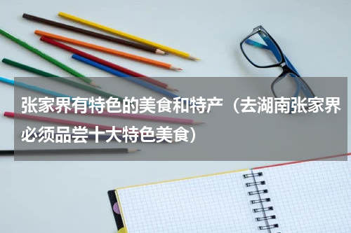 张家界有特色的美食和特产（去湖南张家界必须品尝十大特色美食）