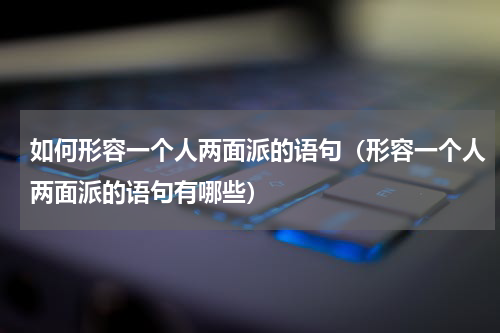 如何形容一个人两面派的语句（形容一个人两面派的语句有哪些）