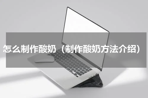 怎么制作酸奶（制作酸奶方法介绍）