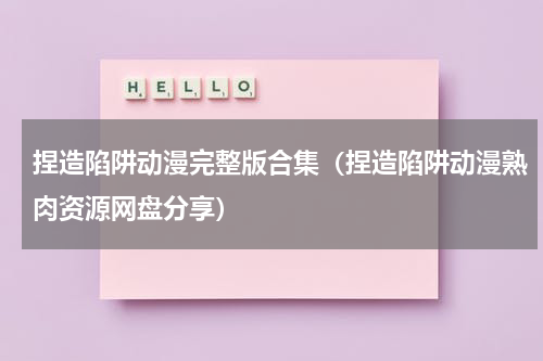 捏造陷阱动漫完整版合集（捏造陷阱动漫熟肉资源网盘分享）