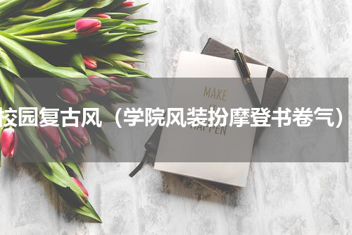 校园复古风（学院风装扮摩登书卷气）