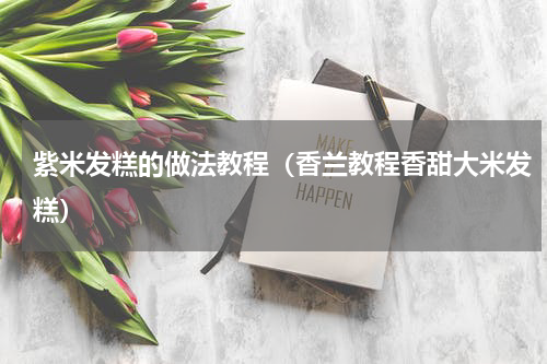 紫米发糕的做法教程（香兰教程香甜大米发糕）