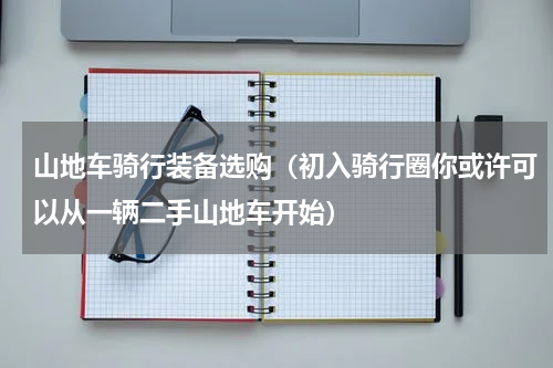 山地车骑行装备选购（初入骑行圈你或许可以从一辆二手山地车开始）