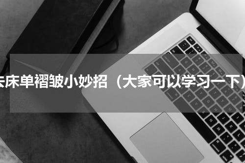 去床单褶皱小妙招（大家可以学习一下）