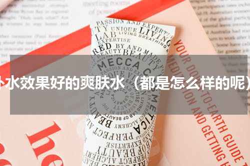 补水效果好的爽肤水（都是怎么样的呢）