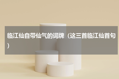 临江仙自带仙气的词牌（这三首临江仙首句）